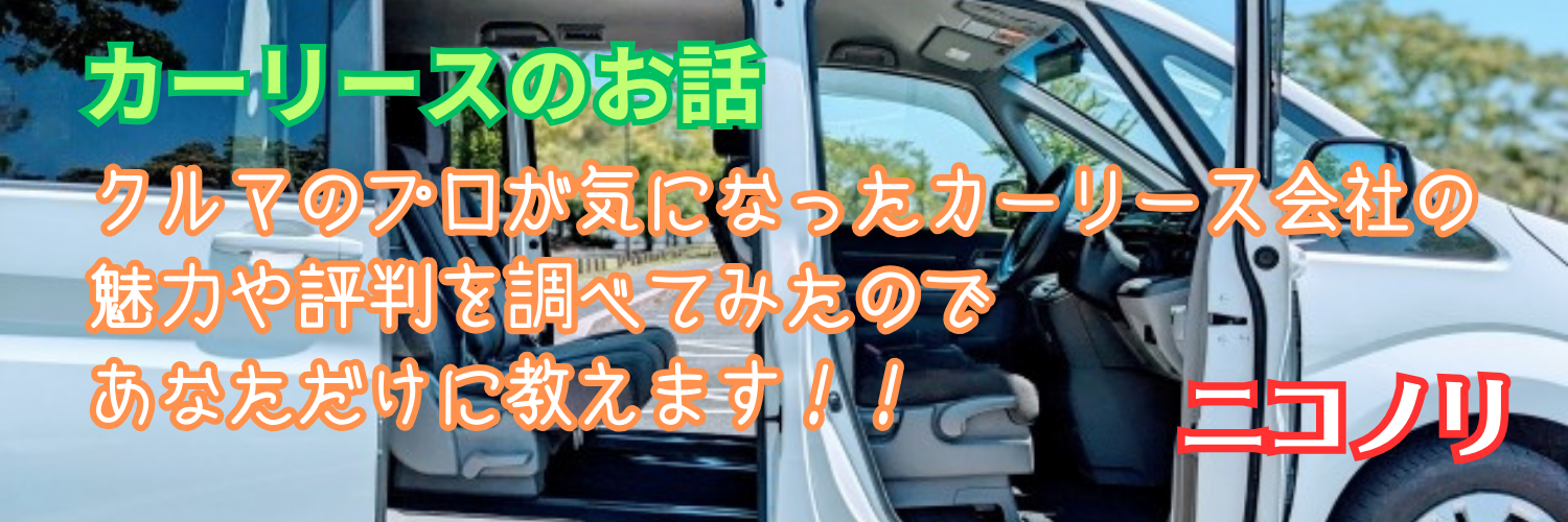 「クルマのプロが気になったカーリース会社の魅力や評判」を調べたのであなただけに教えます！【ニコノリ】