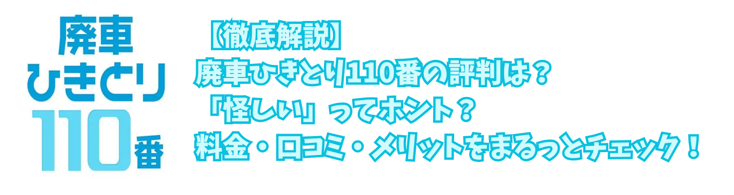 【徹底解説】廃車ひきとり110番の評判は？「怪しい」ってホント？料金・口コミ・メリットをまるっとチェック！